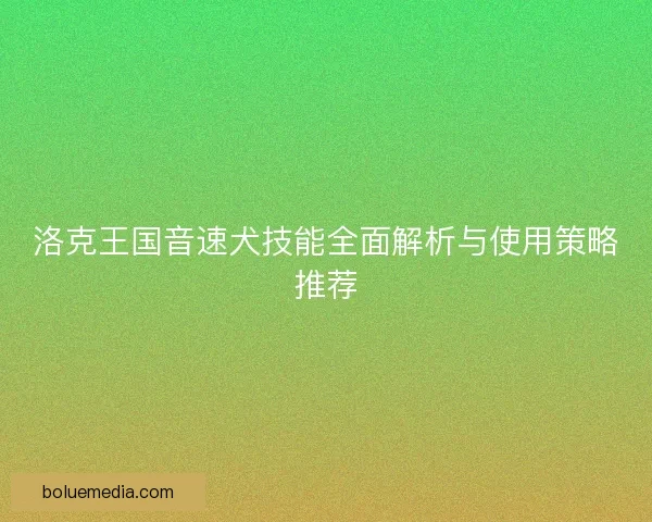 洛克王国音速犬技能全面解析与使用策略推荐