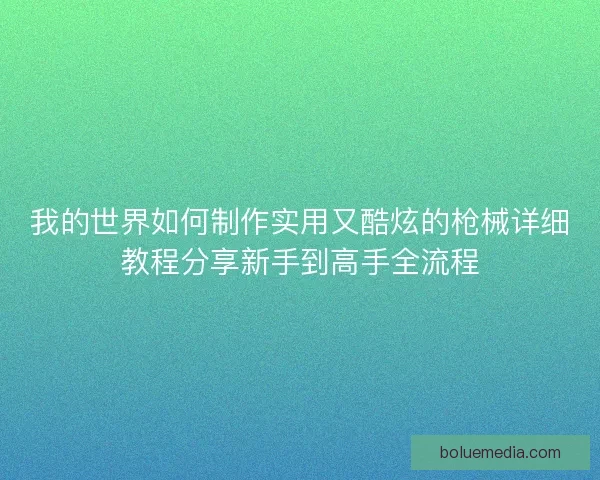 我的世界如何制作实用又酷炫的枪械详细教程分享新手到高手全流程