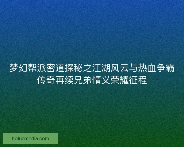 梦幻帮派密道探秘之江湖风云与热血争霸传奇再续兄弟情义荣耀征程